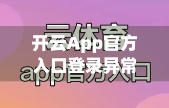 开云App官方入口登录异常？别慌！3步搞定登录难题，轻松重获账号自由！