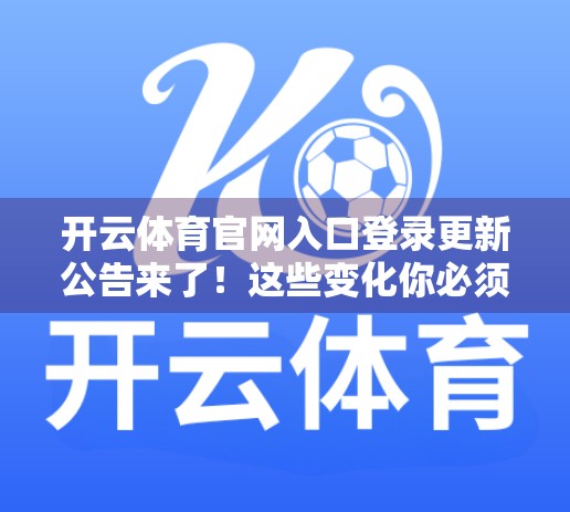 开云体育官网入口登录更新公告来了！这些变化你必须知道！