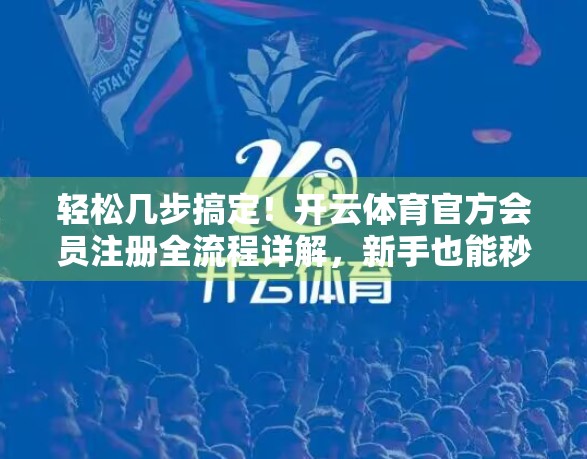 轻松几步搞定！开云体育官方会员注册全流程详解，新手也能秒变老手！