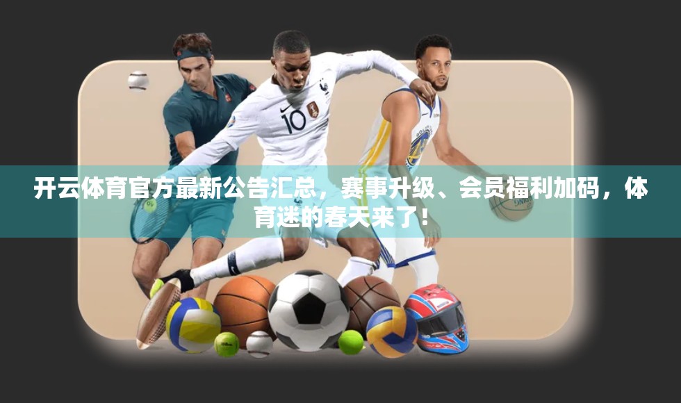 开云体育官方最新公告汇总，赛事升级、会员福利加码，体育迷的春天来了！