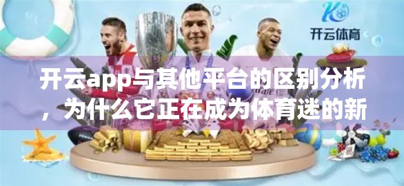 开云app与其他平台的区别分析，为什么它正在成为体育迷的新宠？