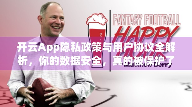 开云App隐私政策与用户协议全解析，你的数据安全，真的被保护了吗？