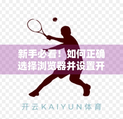 新手必看！如何正确选择浏览器并设置开云体育平台官网入口，安全畅玩体育赛事不踩坑！