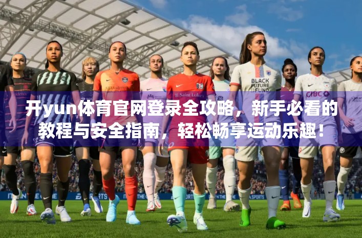 开yun体育官网登录全攻略，新手必看的教程与安全指南，轻松畅享运动乐趣！
