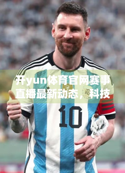 开yun体育官网赛事直播最新动态，科技赋能观赛体验，打造全民体育新生态