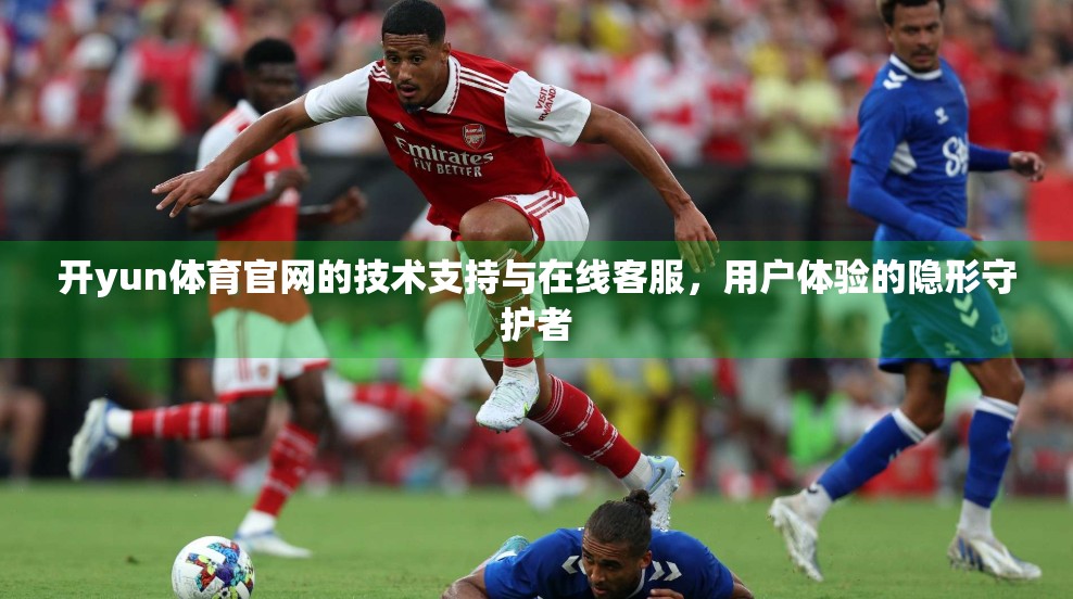 开yun体育官网的技术支持与在线客服，用户体验的隐形守护者