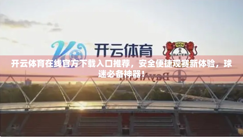 开云体育在线官方下载入口推荐，安全便捷观赛新体验，球迷必备神器！