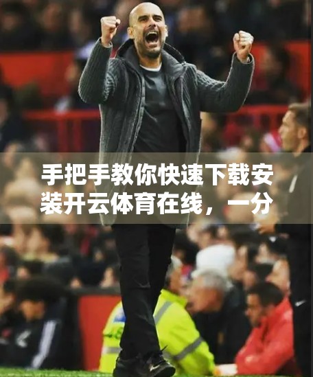 手把手教你快速下载安装开云体育在线，一分钟搞定！