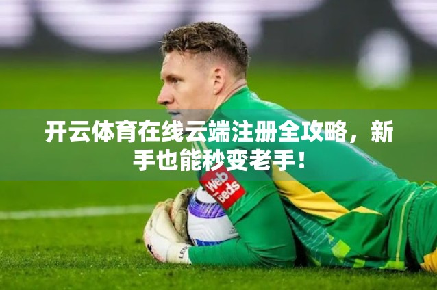 开云体育在线云端注册全攻略，新手也能秒变老手！