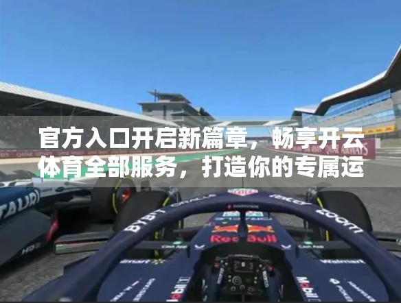 官方入口开启新篇章，畅享开云体育全部服务，打造你的专属运动世界