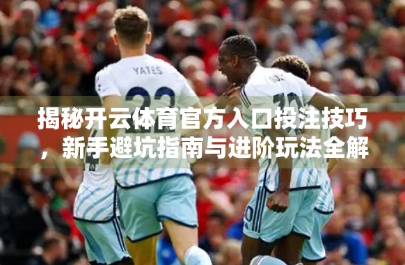 揭秘开云体育官方入口投注技巧，新手避坑指南与进阶玩法全解析