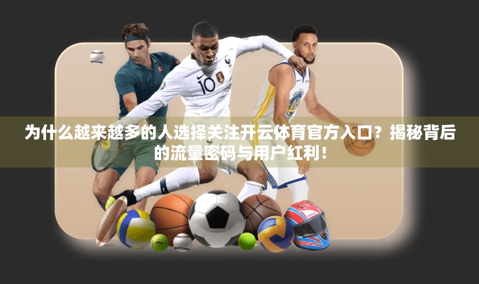为什么越来越多的人选择关注开云体育官方入口？揭秘背后的流量密码与用户红利！