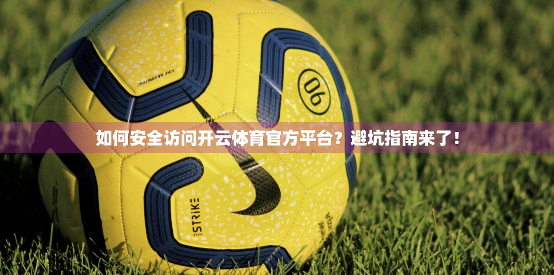 如何安全访问开云体育官方平台？避坑指南来了！