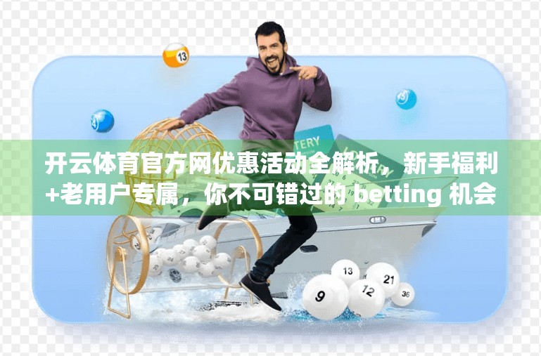开云体育官方网优惠活动全解析，新手福利+老用户专属，你不可错过的 betting 机会！