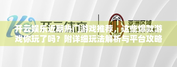 开云娱乐近期热门游戏推荐，这些爆款游戏你玩了吗？附详细玩法解析与平台攻略）