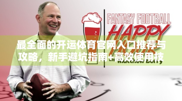 最全面的开运体育官网入口推荐与攻略，新手避坑指南+高效使用技巧全解析！