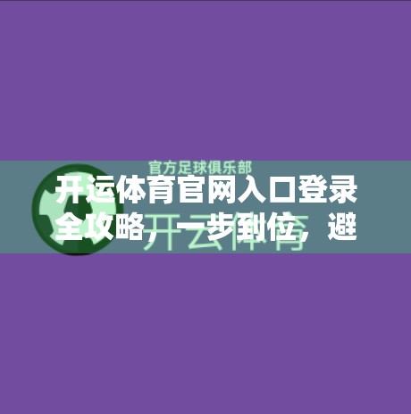 开运体育官网入口登录全攻略，一步到位，避开常见坑点！