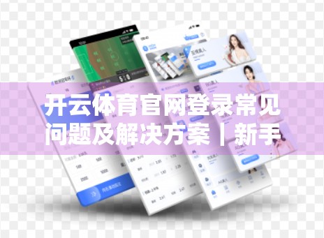 开云体育官网登录常见问题及解决方案｜新手必看！手把手教你避开90%的登录陷阱！