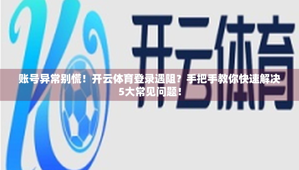 账号异常别慌！开云体育登录遇阻？手把手教你快速解决5大常见问题！