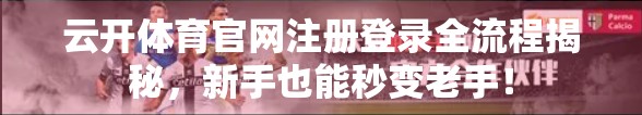 云开体育官网注册登录全流程揭秘，新手也能秒变老手！