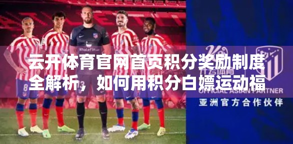 云开体育官网首页积分奖励制度全解析，如何用积分白嫖运动福利？