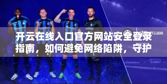 开云在线入口官方网站安全登录指南，如何避免网络陷阱，守护你的数字资产？