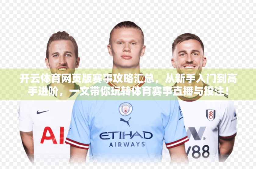 开云体育网页版赛事攻略汇总，从新手入门到高手进阶，一文带你玩转体育赛事直播与投注！