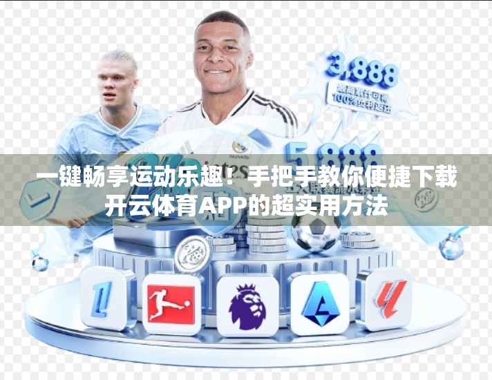 一键畅享运动乐趣！手把手教你便捷下载开云体育APP的超实用方法