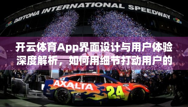 开云体育App界面设计与用户体验深度解析，如何用细节打动用户的心？