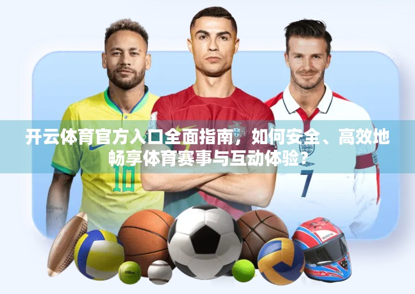 开云体育官方入口全面指南，如何安全、高效地畅享体育赛事与互动体验？