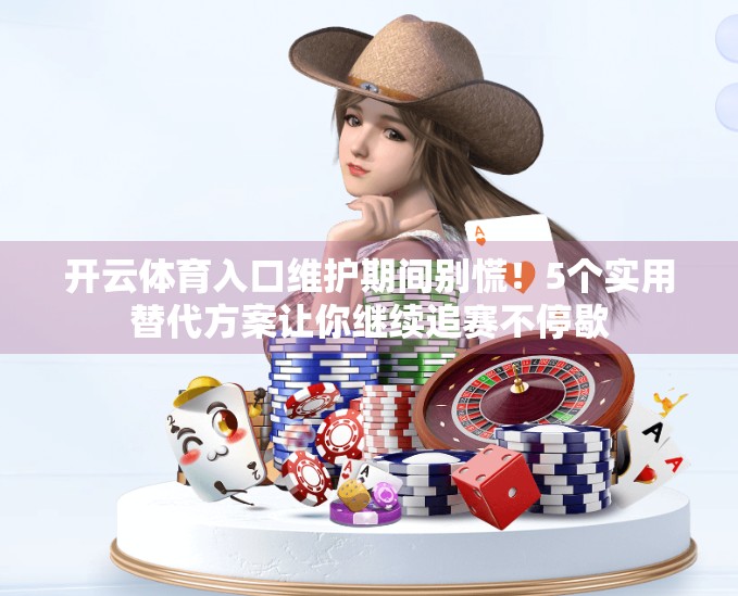 开云体育入口维护期间别慌！5个实用替代方案让你继续追赛不停歇