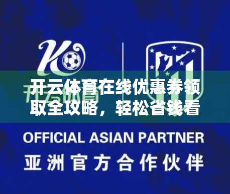 开云体育在线优惠券领取全攻略，轻松省钱看赛事，这些渠道你必须知道！